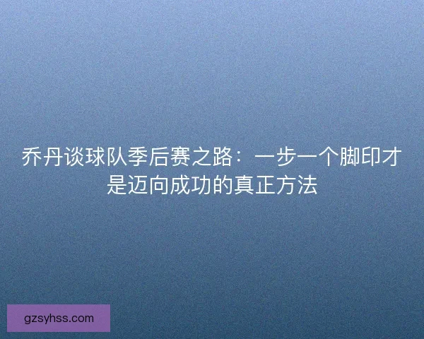 乔丹谈球队季后赛之路：一步一个脚印才是迈向成功的真正方法